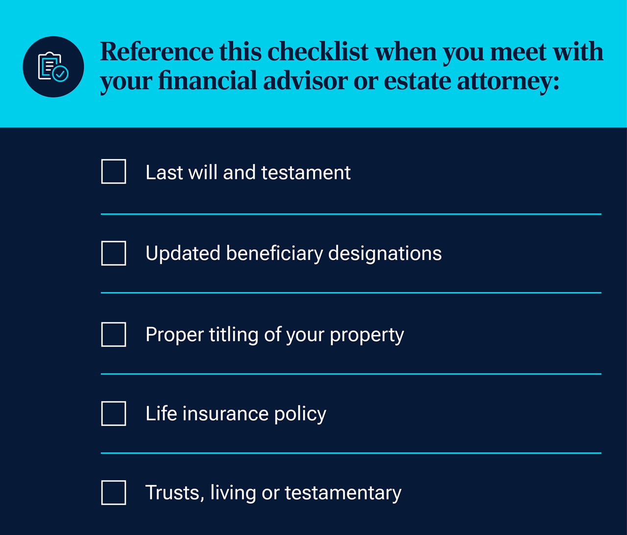 Reference this checklist when you meet with your financial advisor or estate attorney.